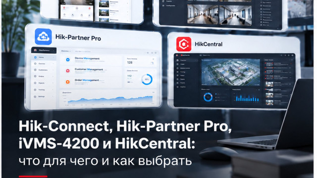 Hik-Connect, Hik-Partner Pro, iVMS-4200 и HikCentral: что для чего и как выбрать